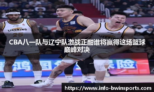 CBA八一队与辽宁队激战正酣谁将赢得这场篮球巅峰对决