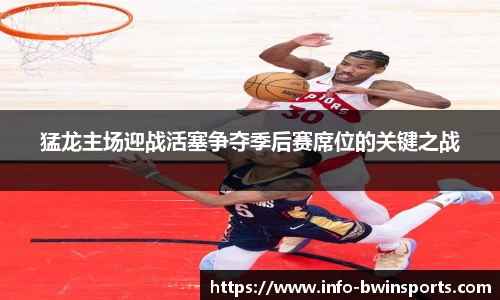 猛龙主场迎战活塞争夺季后赛席位的关键之战